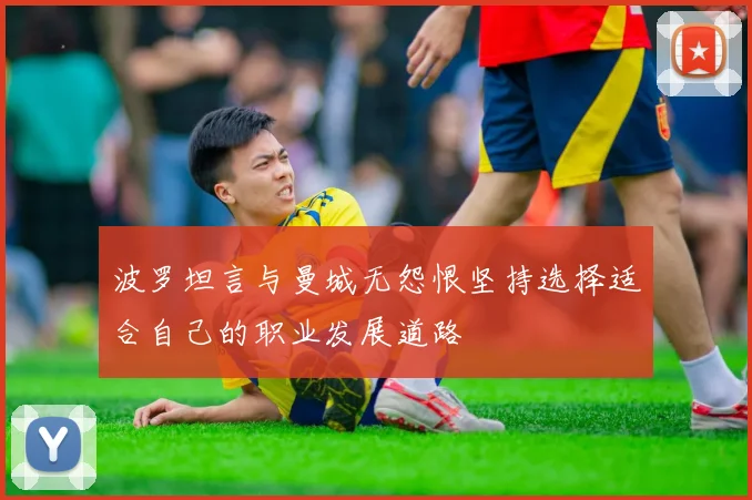 波罗坦言与曼城无怨恨坚持选择适合自己的职业发展道路