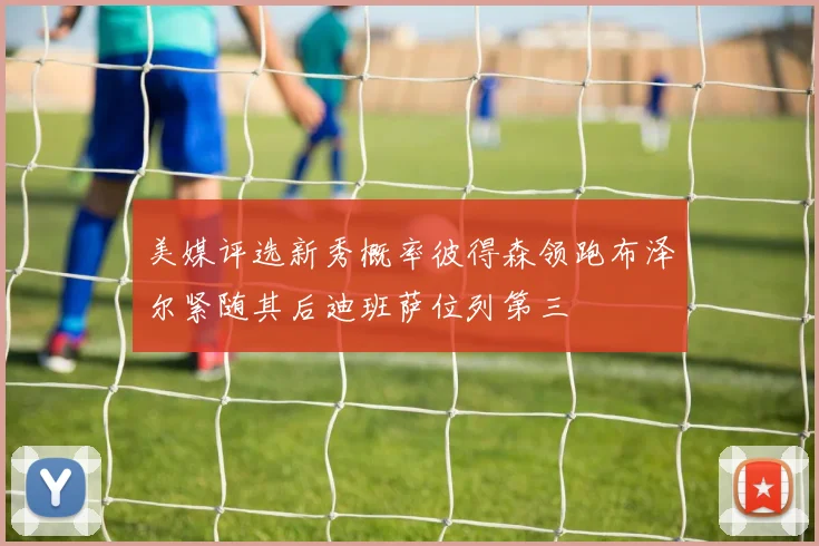 美媒评选新秀概率彼得森领跑布泽尔紧随其后迪班萨位列第三