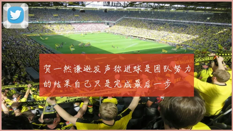 贺一然谦逊发声称进球是团队努力的结果自己只是完成最后一步