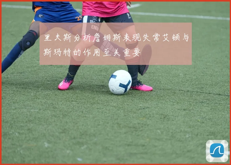 里夫斯分析詹姆斯表现失常艾顿与斯玛特的作用至关重要
