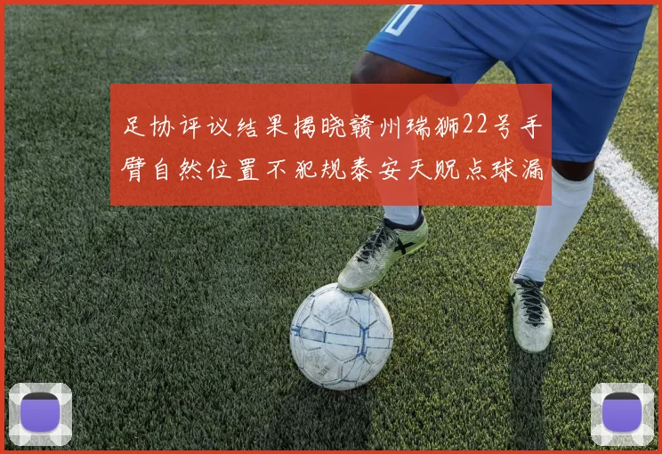 足协评议结果揭晓赣州瑞狮22号手臂自然位置不犯规泰安天贶点球漏判引争议