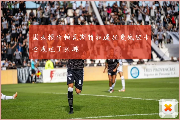 国米报价帕莱斯特拉遭拒曼城纽卡也表达了兴趣
