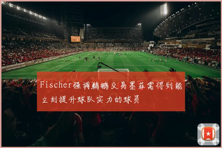 Fischer强调鹈鹕交易墨菲需得到能立刻提升球队实力的球员