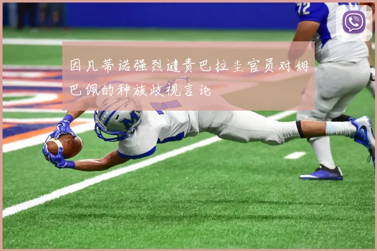 因凡蒂诺强烈谴责巴拉圭官员对姆巴佩的种族歧视言论