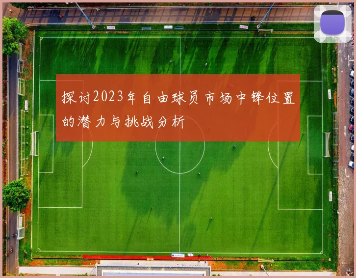 探讨2023年自由球员市场中锋位置的潜力与挑战分析